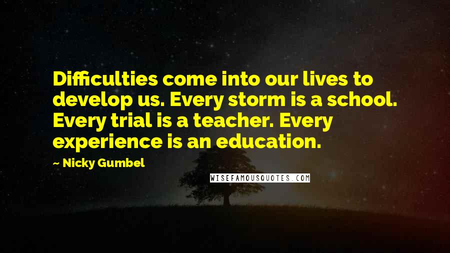 Nicky Gumbel Quotes: Difficulties come into our lives to develop us. Every storm is a school. Every trial is a teacher. Every experience is an education.