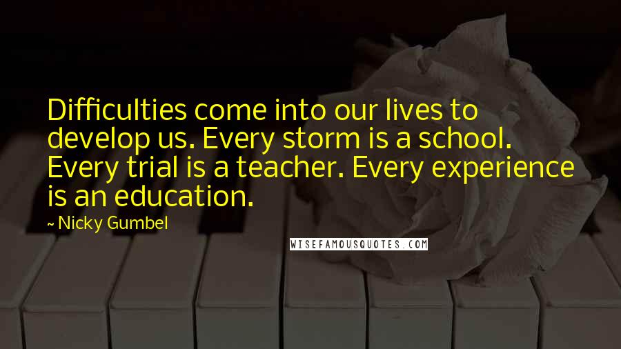 Nicky Gumbel Quotes: Difficulties come into our lives to develop us. Every storm is a school. Every trial is a teacher. Every experience is an education.