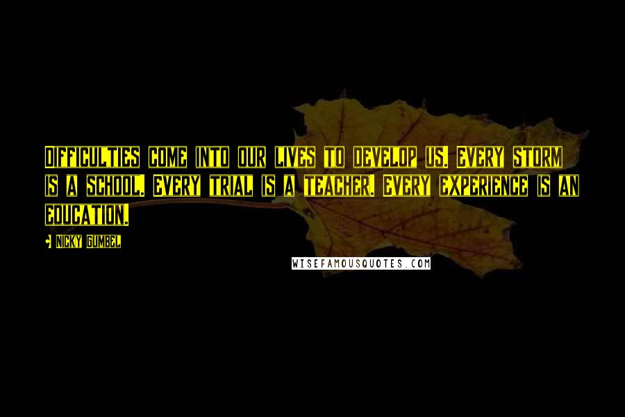 Nicky Gumbel Quotes: Difficulties come into our lives to develop us. Every storm is a school. Every trial is a teacher. Every experience is an education.
