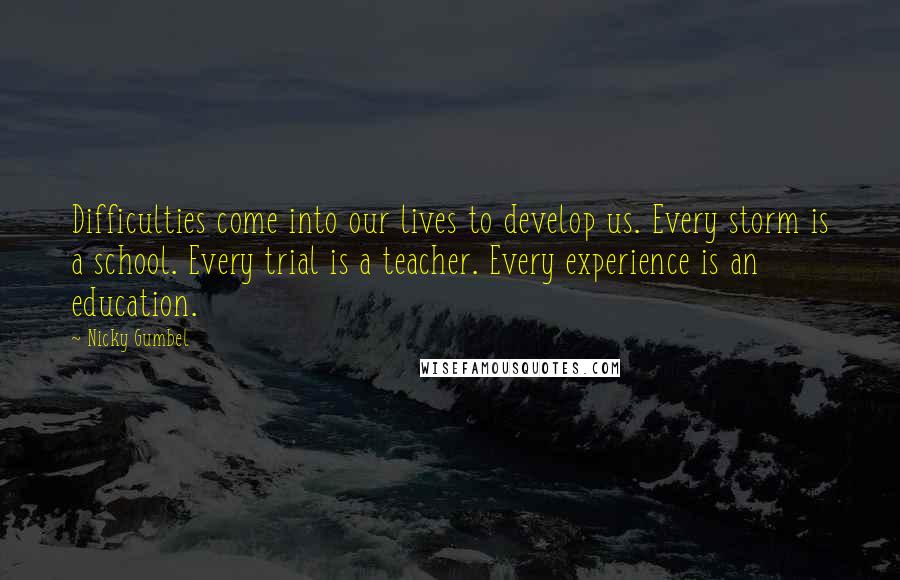 Nicky Gumbel Quotes: Difficulties come into our lives to develop us. Every storm is a school. Every trial is a teacher. Every experience is an education.