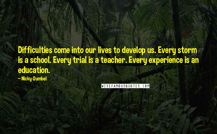 Nicky Gumbel Quotes: Difficulties come into our lives to develop us. Every storm is a school. Every trial is a teacher. Every experience is an education.