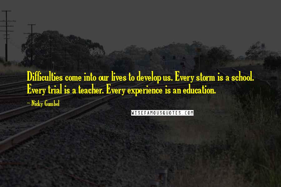 Nicky Gumbel Quotes: Difficulties come into our lives to develop us. Every storm is a school. Every trial is a teacher. Every experience is an education.