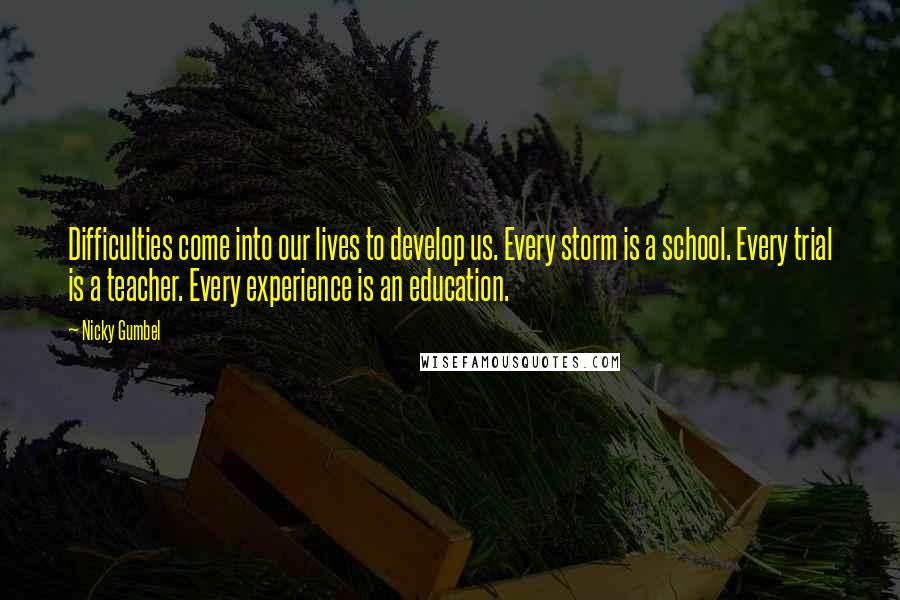 Nicky Gumbel Quotes: Difficulties come into our lives to develop us. Every storm is a school. Every trial is a teacher. Every experience is an education.