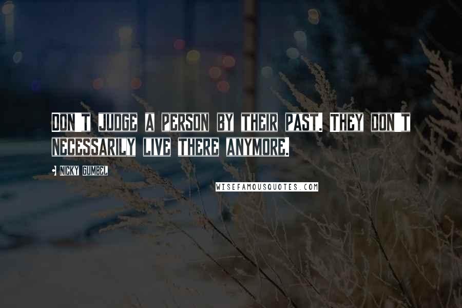 Nicky Gumbel Quotes: Don't judge a person by their past. They don't necessarily live there anymore.