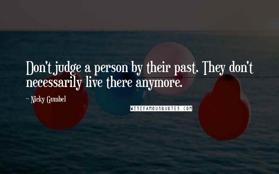 Nicky Gumbel Quotes: Don't judge a person by their past. They don't necessarily live there anymore.