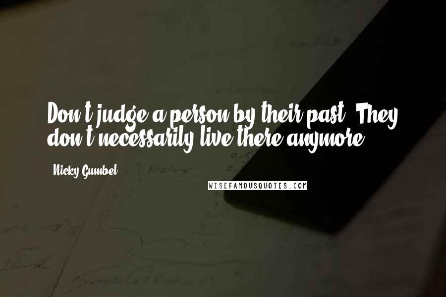 Nicky Gumbel Quotes: Don't judge a person by their past. They don't necessarily live there anymore.