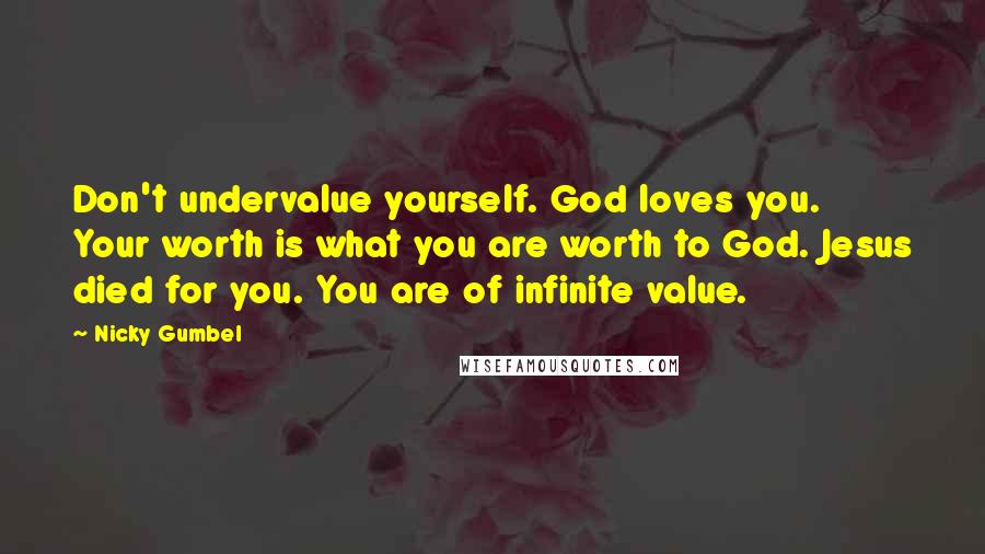 Nicky Gumbel Quotes: Don't undervalue yourself. God loves you. Your worth is what you are worth to God. Jesus died for you. You are of infinite value.