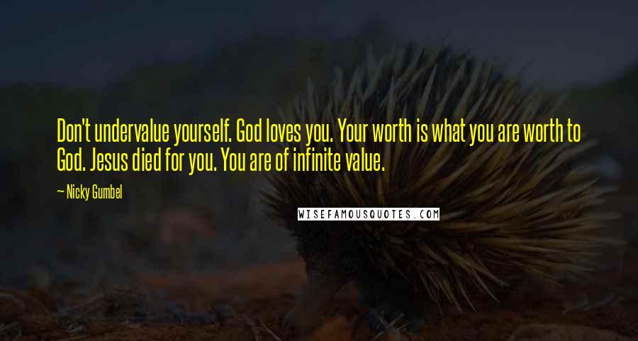 Nicky Gumbel Quotes: Don't undervalue yourself. God loves you. Your worth is what you are worth to God. Jesus died for you. You are of infinite value.