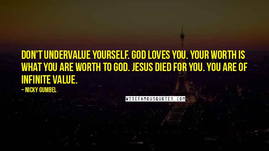 Nicky Gumbel Quotes: Don't undervalue yourself. God loves you. Your worth is what you are worth to God. Jesus died for you. You are of infinite value.