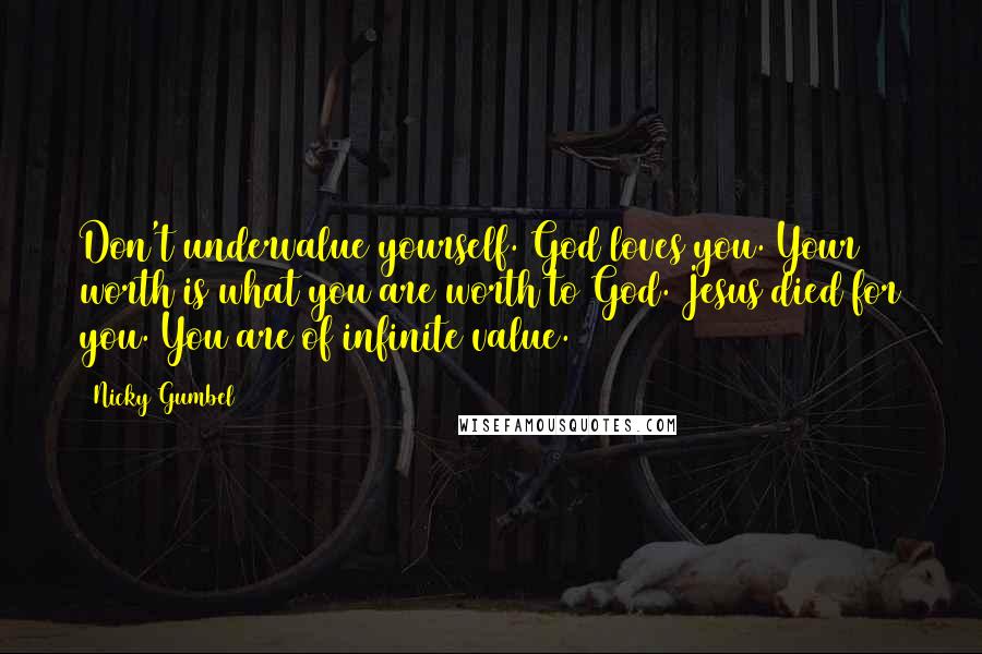 Nicky Gumbel Quotes: Don't undervalue yourself. God loves you. Your worth is what you are worth to God. Jesus died for you. You are of infinite value.