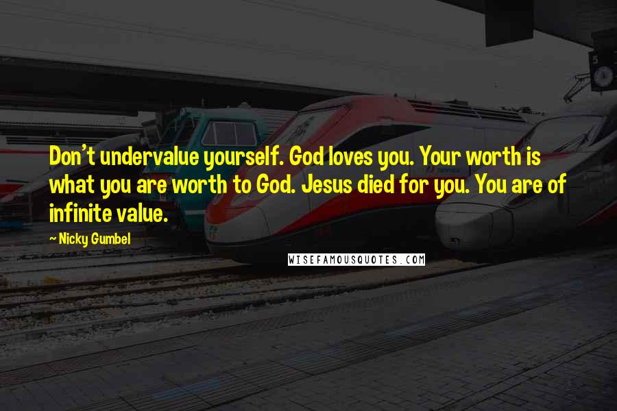 Nicky Gumbel Quotes: Don't undervalue yourself. God loves you. Your worth is what you are worth to God. Jesus died for you. You are of infinite value.