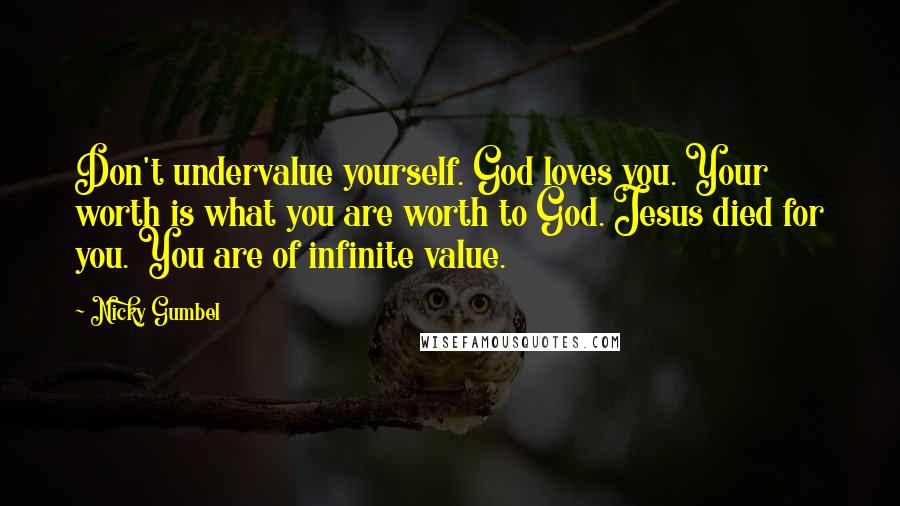 Nicky Gumbel Quotes: Don't undervalue yourself. God loves you. Your worth is what you are worth to God. Jesus died for you. You are of infinite value.