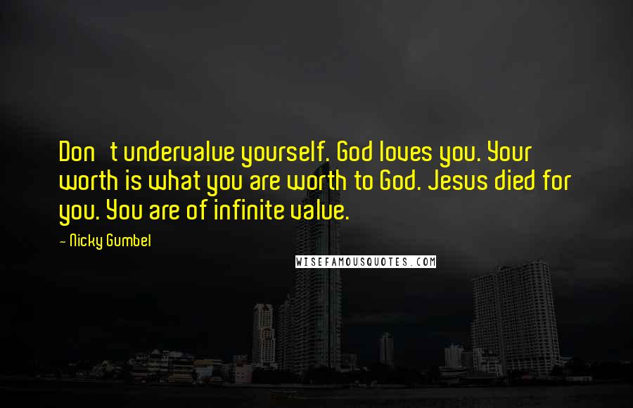 Nicky Gumbel Quotes: Don't undervalue yourself. God loves you. Your worth is what you are worth to God. Jesus died for you. You are of infinite value.