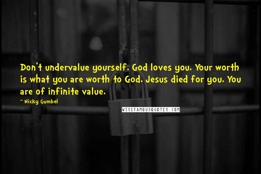 Nicky Gumbel Quotes: Don't undervalue yourself. God loves you. Your worth is what you are worth to God. Jesus died for you. You are of infinite value.