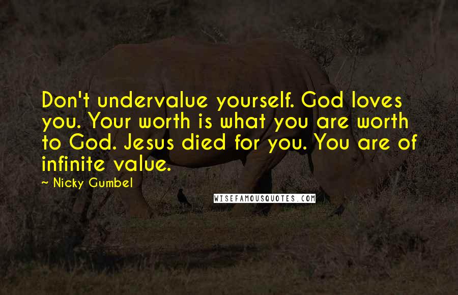 Nicky Gumbel Quotes: Don't undervalue yourself. God loves you. Your worth is what you are worth to God. Jesus died for you. You are of infinite value.