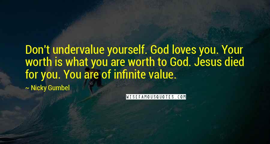 Nicky Gumbel Quotes: Don't undervalue yourself. God loves you. Your worth is what you are worth to God. Jesus died for you. You are of infinite value.