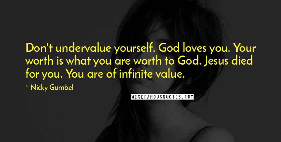 Nicky Gumbel Quotes: Don't undervalue yourself. God loves you. Your worth is what you are worth to God. Jesus died for you. You are of infinite value.