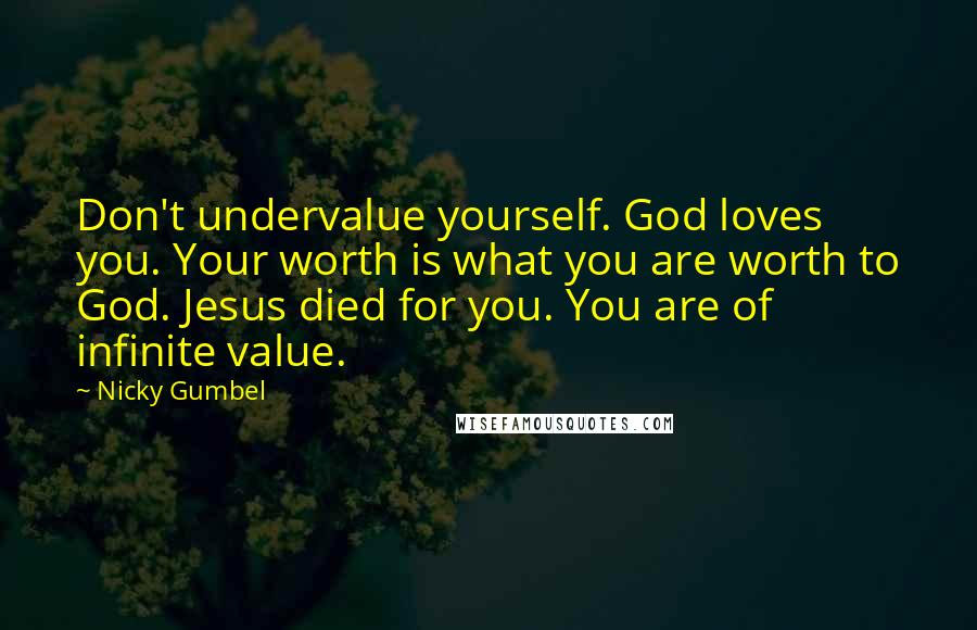 Nicky Gumbel Quotes: Don't undervalue yourself. God loves you. Your worth is what you are worth to God. Jesus died for you. You are of infinite value.