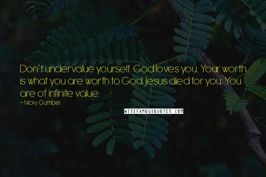 Nicky Gumbel Quotes: Don't undervalue yourself. God loves you. Your worth is what you are worth to God. Jesus died for you. You are of infinite value.