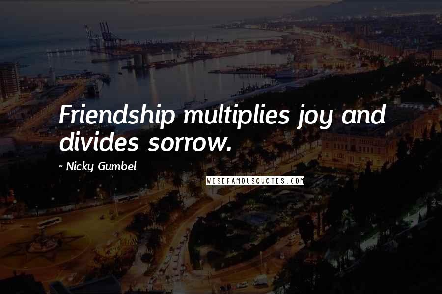 Nicky Gumbel Quotes: Friendship multiplies joy and divides sorrow.