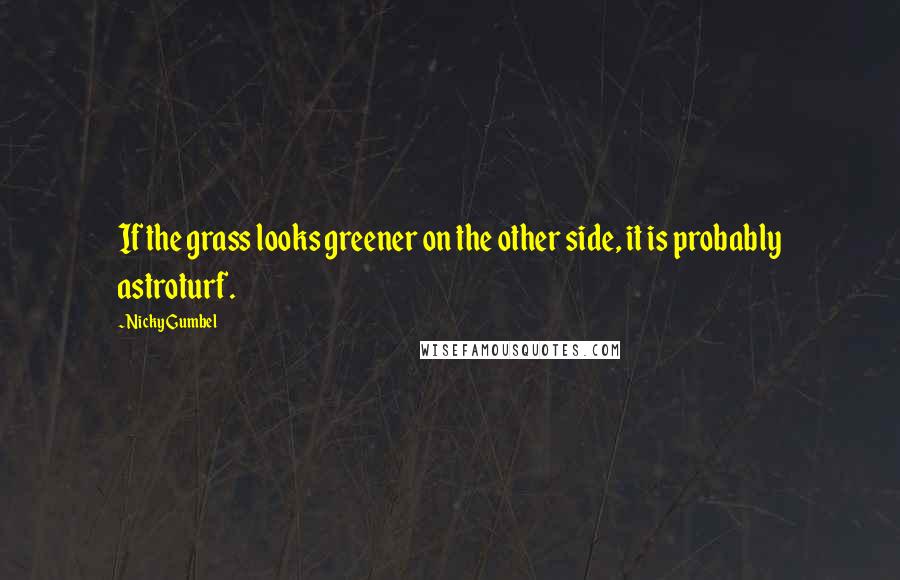 Nicky Gumbel Quotes: If the grass looks greener on the other side, it is probably astroturf.