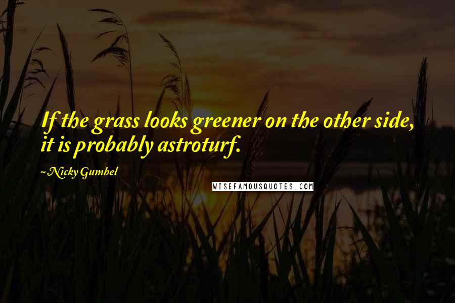 Nicky Gumbel Quotes: If the grass looks greener on the other side, it is probably astroturf.