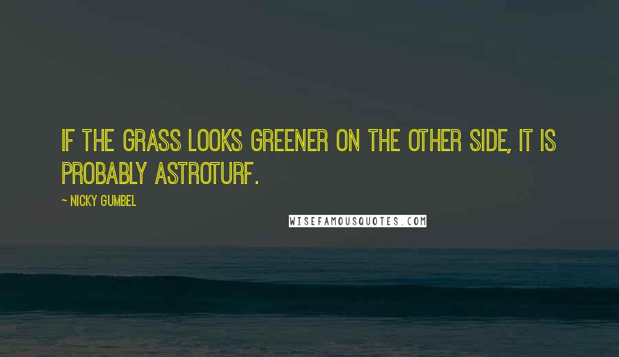 Nicky Gumbel Quotes: If the grass looks greener on the other side, it is probably astroturf.