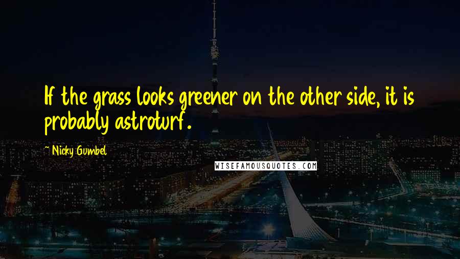 Nicky Gumbel Quotes: If the grass looks greener on the other side, it is probably astroturf.