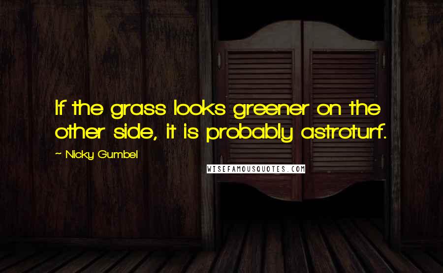 Nicky Gumbel Quotes: If the grass looks greener on the other side, it is probably astroturf.