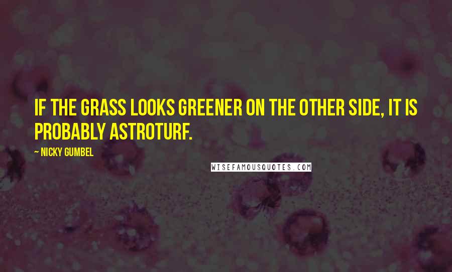 Nicky Gumbel Quotes: If the grass looks greener on the other side, it is probably astroturf.