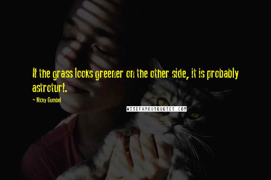 Nicky Gumbel Quotes: If the grass looks greener on the other side, it is probably astroturf.