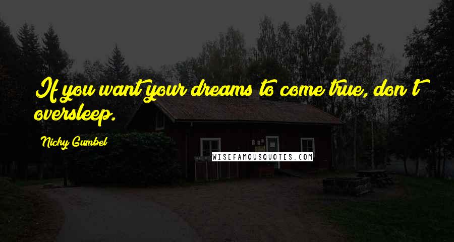Nicky Gumbel Quotes: If you want your dreams to come true, don't oversleep.