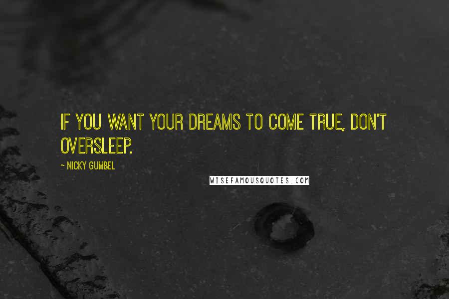 Nicky Gumbel Quotes: If you want your dreams to come true, don't oversleep.