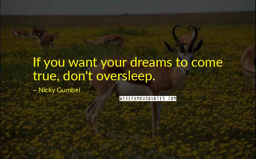 Nicky Gumbel Quotes: If you want your dreams to come true, don't oversleep.