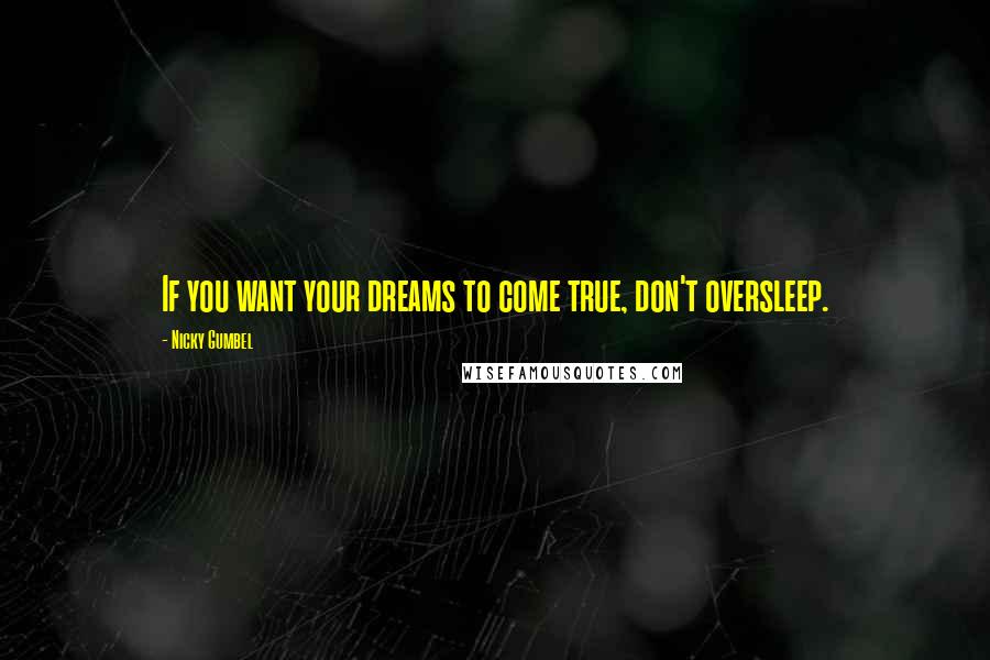 Nicky Gumbel Quotes: If you want your dreams to come true, don't oversleep.