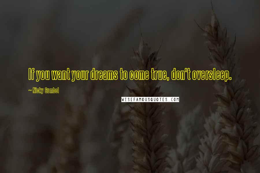 Nicky Gumbel Quotes: If you want your dreams to come true, don't oversleep.