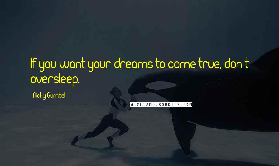 Nicky Gumbel Quotes: If you want your dreams to come true, don't oversleep.