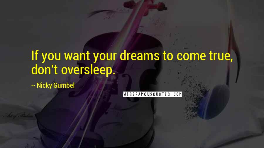 Nicky Gumbel Quotes: If you want your dreams to come true, don't oversleep.