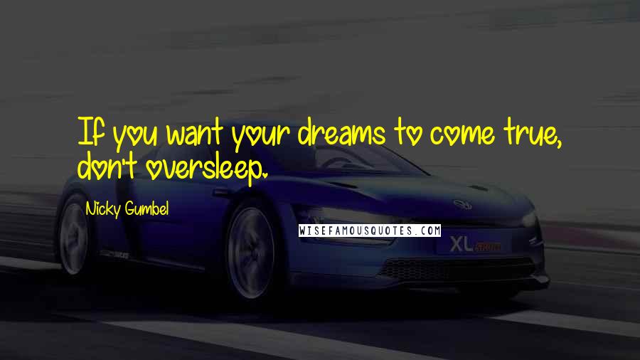 Nicky Gumbel Quotes: If you want your dreams to come true, don't oversleep.