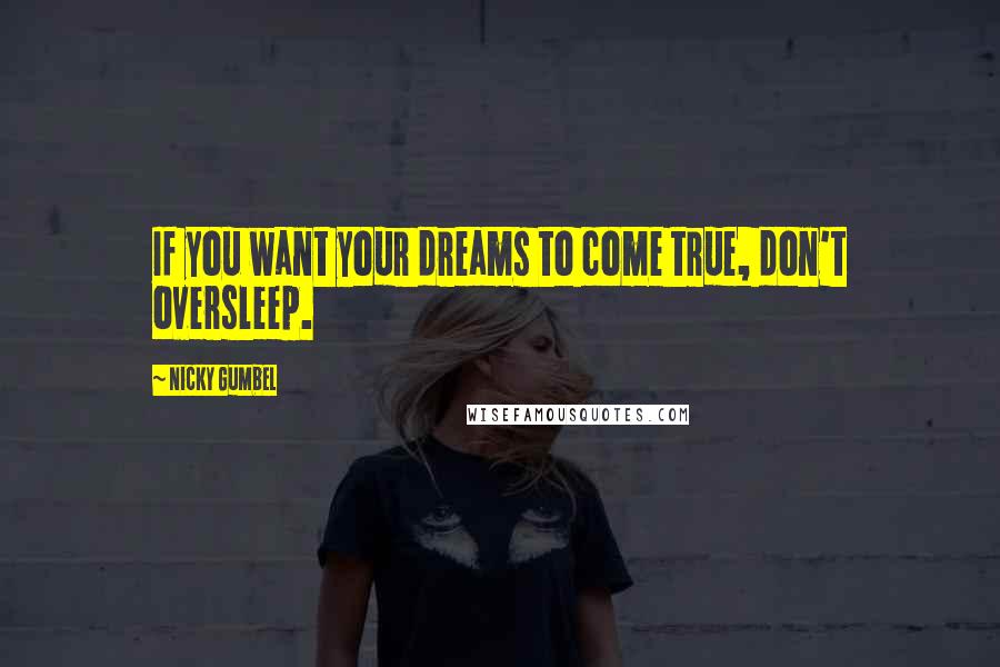 Nicky Gumbel Quotes: If you want your dreams to come true, don't oversleep.