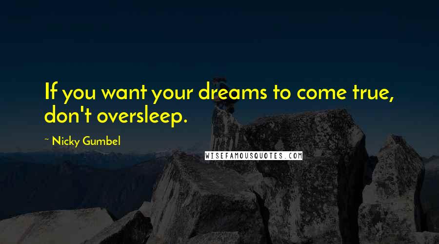 Nicky Gumbel Quotes: If you want your dreams to come true, don't oversleep.