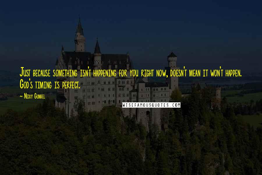 Nicky Gumbel Quotes: Just because something isn't happening for you right now, doesn't mean it won't happen. God's timing is perfect.