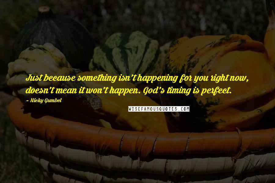 Nicky Gumbel Quotes: Just because something isn't happening for you right now, doesn't mean it won't happen. God's timing is perfect.