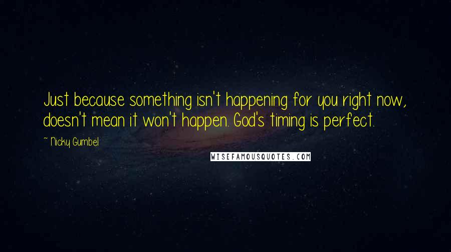 Nicky Gumbel Quotes: Just because something isn't happening for you right now, doesn't mean it won't happen. God's timing is perfect.