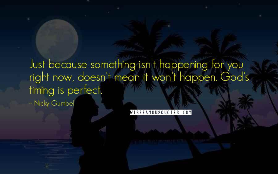 Nicky Gumbel Quotes: Just because something isn't happening for you right now, doesn't mean it won't happen. God's timing is perfect.