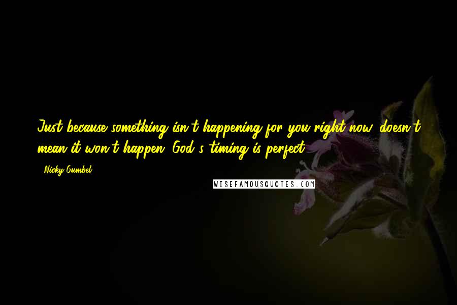 Nicky Gumbel Quotes: Just because something isn't happening for you right now, doesn't mean it won't happen. God's timing is perfect.