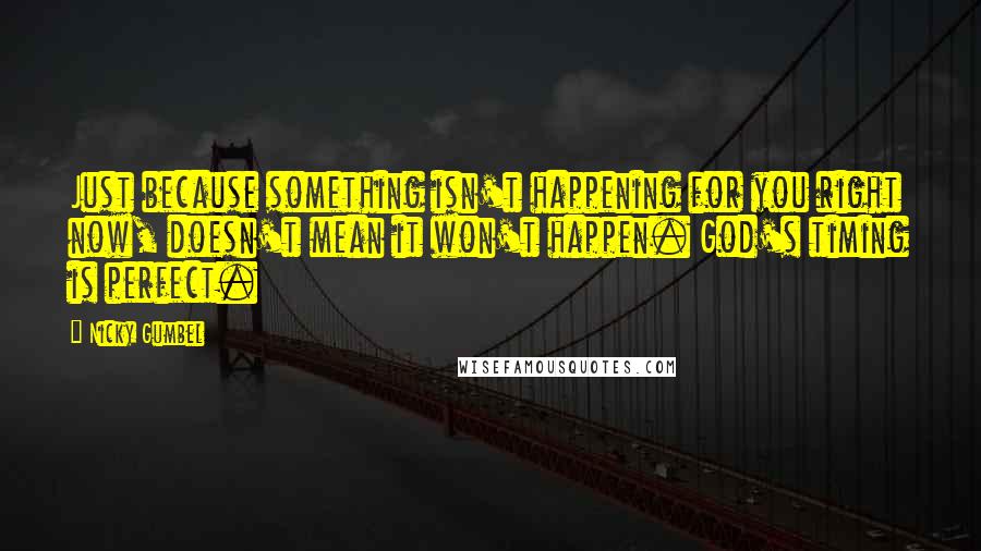 Nicky Gumbel Quotes: Just because something isn't happening for you right now, doesn't mean it won't happen. God's timing is perfect.