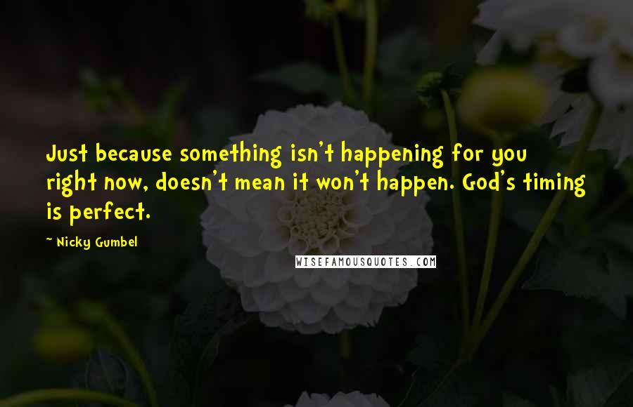 Nicky Gumbel Quotes: Just because something isn't happening for you right now, doesn't mean it won't happen. God's timing is perfect.