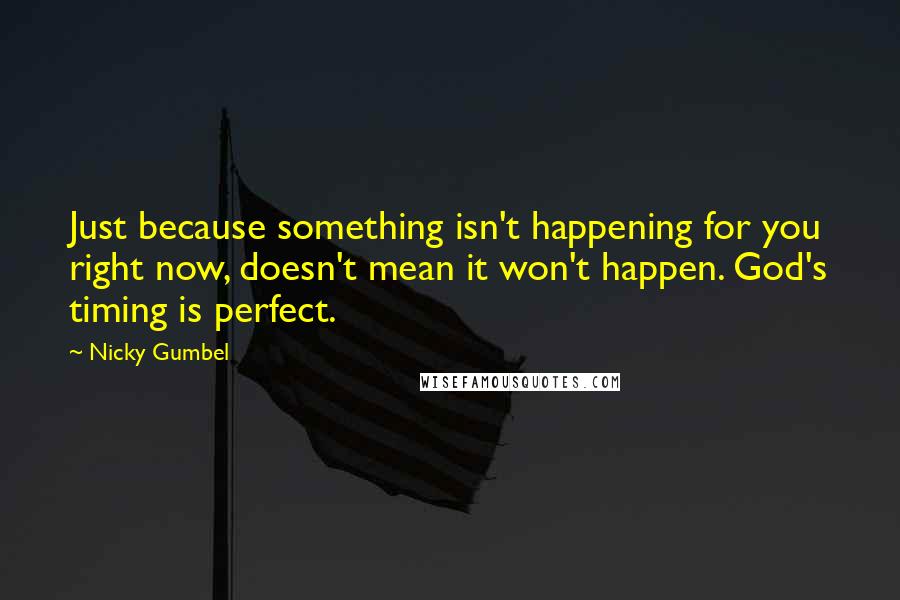 Nicky Gumbel Quotes: Just because something isn't happening for you right now, doesn't mean it won't happen. God's timing is perfect.