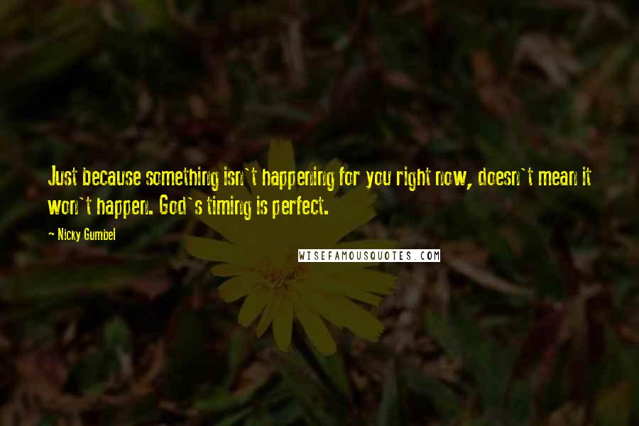 Nicky Gumbel Quotes: Just because something isn't happening for you right now, doesn't mean it won't happen. God's timing is perfect.